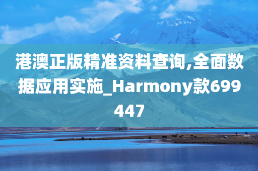 港澳正版精准资料查询,全面数据应用实施_Harmony款699447