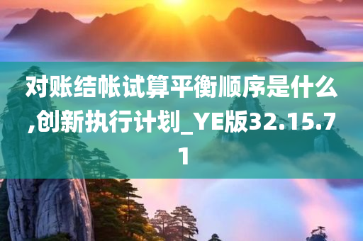 对账结帐试算平衡顺序是什么,创新执行计划_YE版32.15.71