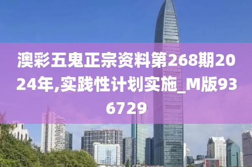 澳彩五鬼正宗资料第268期2024年,实践性计划实施_M版936729