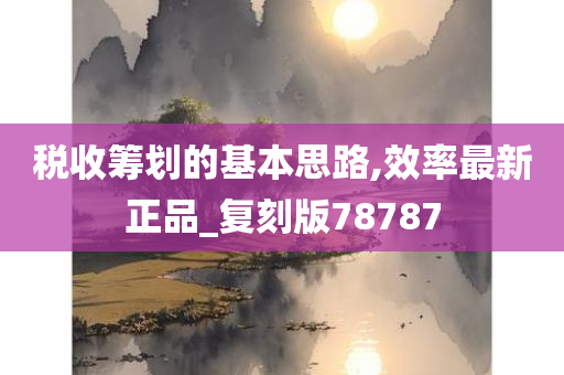 税收筹划的基本思路,效率最新正品_复刻版78787