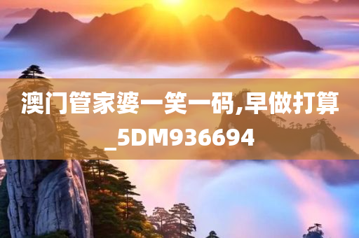 澳门管家婆一笑一码,早做打算_5DM936694