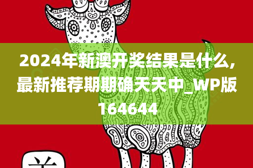 2024年新澳开奖结果是什么,最新推荐期期确天天中_WP版164644