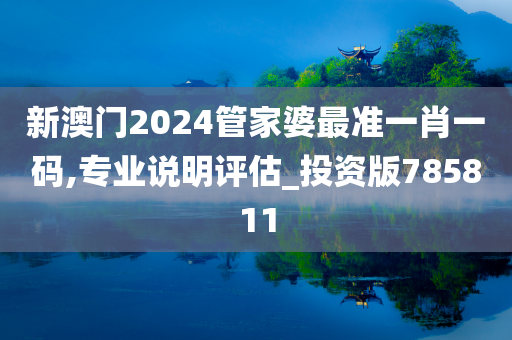 新澳门2024管家婆最准一肖一码,专业说明评估_投资版785811