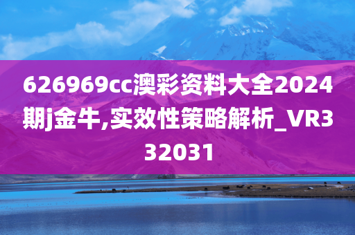 626969cc澳彩资料大全2024期j金牛,实效性策略解析_VR332031