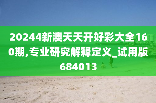 20244新澳天天开好彩大全160期,专业研究解释定义_试用版684013