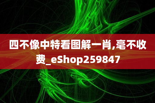 四不像中特看图解一肖,毫不收费_eShop259847