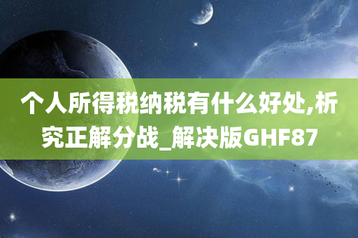 个人所得税纳税有什么好处,析究正解分战_解决版GHF87