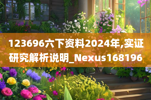 123696六下资料2024年,实证研究解析说明_Nexus168196