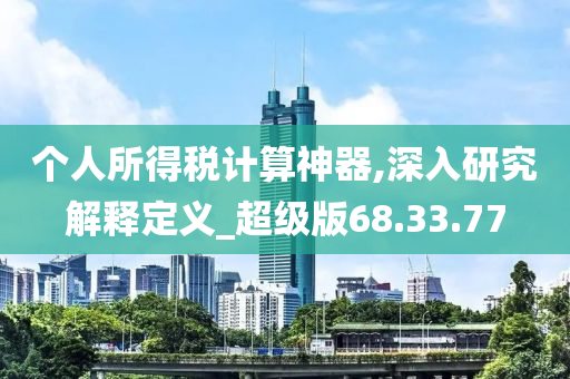 个人所得税计算神器,深入研究解释定义_超级版68.33.77