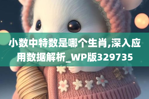 小数中特数是哪个生肖,深入应用数据解析_WP版329735