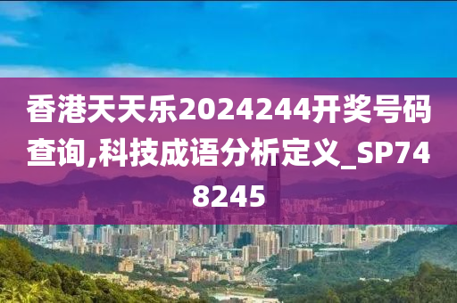 香港天天乐2024244开奖号码查询,科技成语分析定义_SP748245