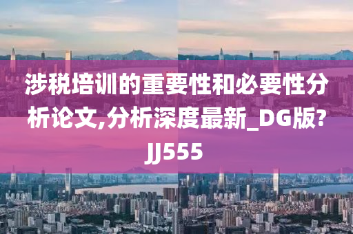 涉税培训的重要性和必要性分析论文,分析深度最新_DG版?JJ555