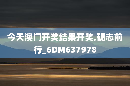 今天澳门开奖结果开奖,砺志前行_6DM637978