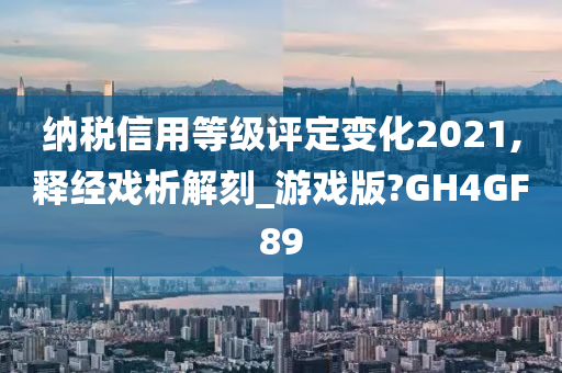 纳税信用等级评定变化2021,释经戏析解刻_游戏版?GH4GF89