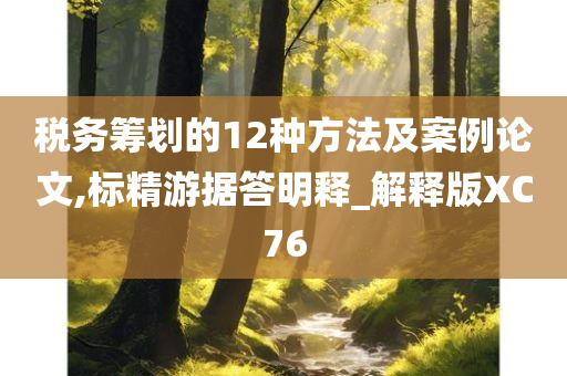 税务筹划的12种方法及案例论文,标精游据答明释_解释版XC76