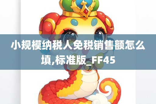 小规模纳税人免税销售额怎么填,标准版_FF45