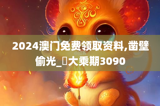 2024澳门免费领取资料,凿壁偷光_‌大乘期3090