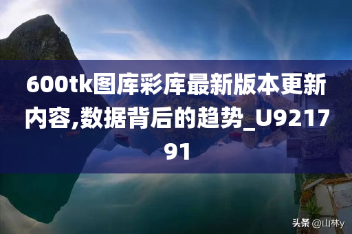 600tk图库彩库最新版本更新内容,数据背后的趋势_U921791