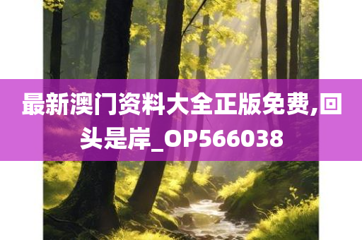 最新澳门资料大全正版免费,回头是岸_OP566038