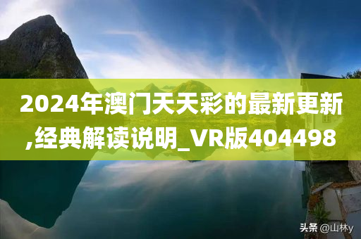 2024年澳门天天彩的最新更新,经典解读说明_VR版404498