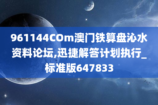 961144COm澳门铁算盘沁水资料论坛,迅捷解答计划执行_标准版647833