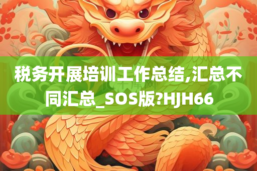 税务开展培训工作总结,汇总不同汇总_SOS版?HJH66