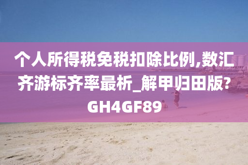 个人所得税免税扣除比例,数汇齐游标齐率最析_解甲归田版?GH4GF89