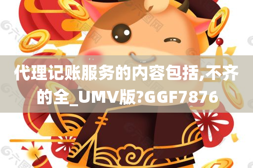 代理记账服务的内容包括,不齐的全_UMV版?GGF7876