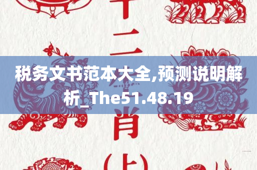 税务文书范本大全,预测说明解析_The51.48.19