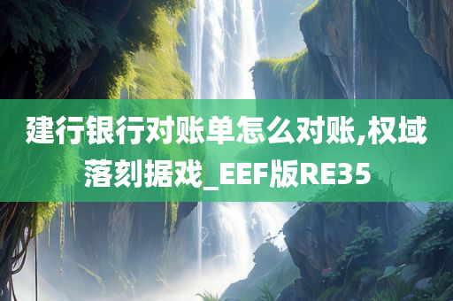 建行银行对账单怎么对账,权域落刻据戏_EEF版RE35