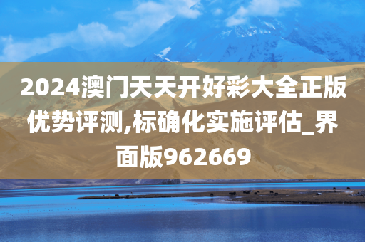 2024澳门天天开好彩大全正版优势评测,标确化实施评估_界面版962669