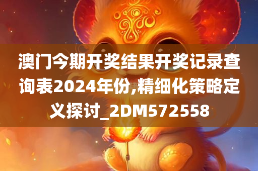 澳门今期开奖结果开奖记录查询表2024年份,精细化策略定义探讨_2DM572558