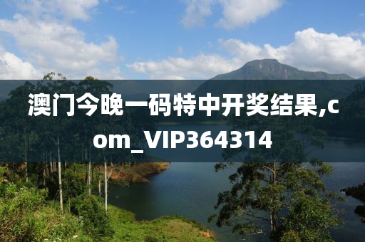 澳门今晚一码特中开奖结果,com_VIP364314