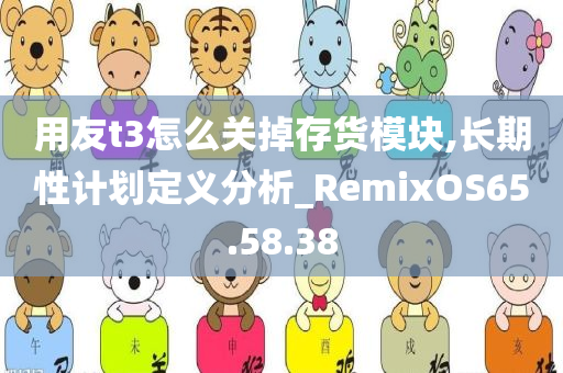 用友t3怎么关掉存货模块,长期性计划定义分析_RemixOS65.58.38