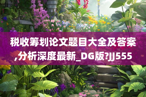 税收筹划论文题目大全及答案,分析深度最新_DG版?JJ555