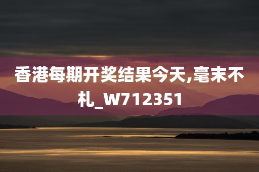 香港每期开奖结果今天,毫末不札_W712351