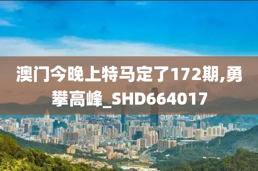 澳门今晚上特马定了172期,勇攀高峰_SHD664017