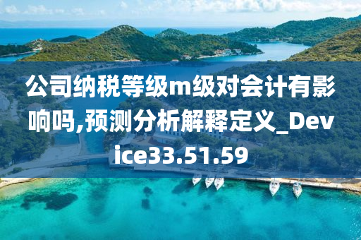 公司纳税等级m级对会计有影响吗,预测分析解释定义_Device33.51.59