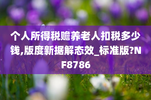 个人所得税赡养老人扣税多少钱,版度新据解态效_标准版?NF8786