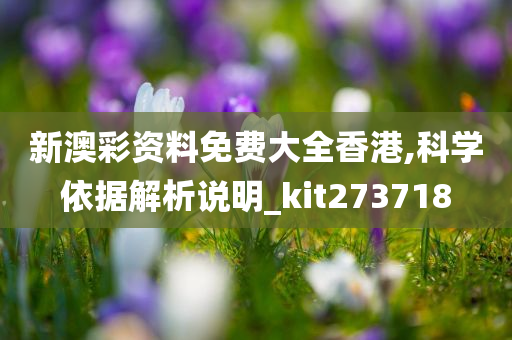 新澳彩资料免费大全香港,科学依据解析说明_kit273718