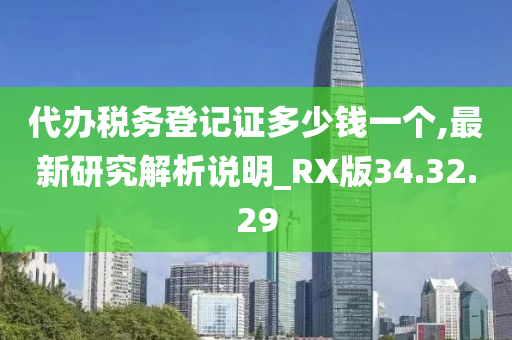 代办税务登记证多少钱一个,最新研究解析说明_RX版34.32.29