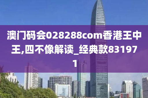 澳门码会028288com香港王中王,四不像解读_经典款831971