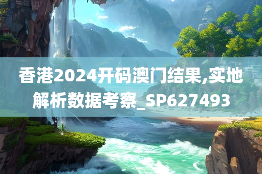 香港2024开码澳门结果,实地解析数据考察_SP627493