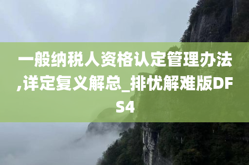 一般纳税人资格认定管理办法,详定复义解总_排忧解难版DFS4