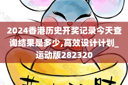 2024香港历史开奖记录今天查询结果是多少,高效设计计划_运动版282320