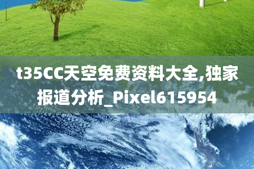 t35CC天空免费资料大全,独家报道分析_Pixel615954