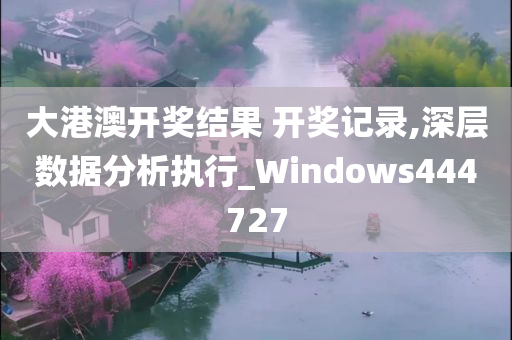 大港澳开奖结果 开奖记录,深层数据分析执行_Windows444727