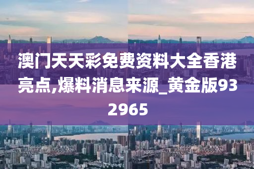 澳门天天彩免费资料大全香港亮点,爆料消息来源_黄金版932965