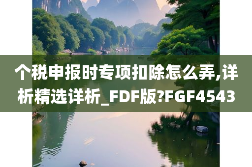 个税申报时专项扣除怎么弄,详析精选详析_FDF版?FGF4543