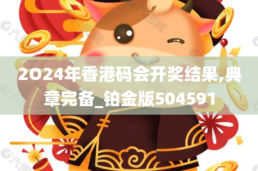 2O24年香港码会开奖结果,典章完备_铂金版504591